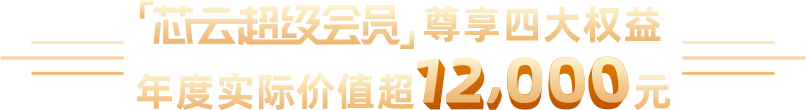 芯云超级会员 尊享四大权益 年度实际价值超12000元